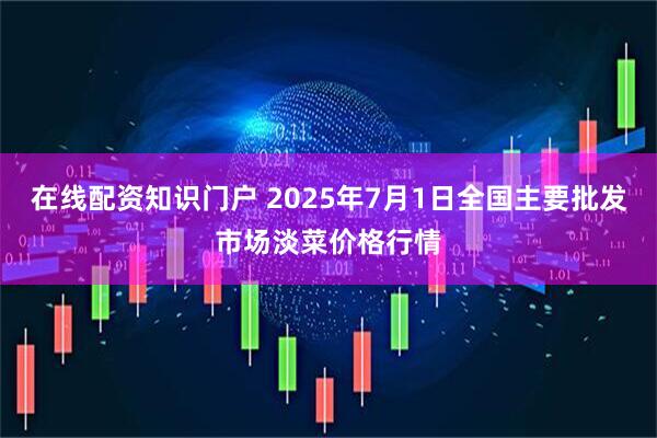 在线配资知识门户 2025年7月1日全国主要批发市场淡菜价格行情