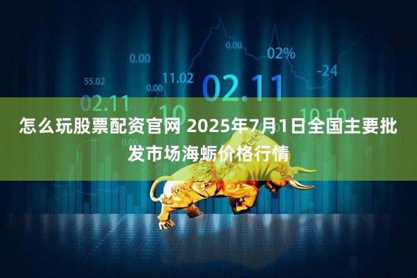 怎么玩股票配资官网 2025年7月1日全国主要批发市场海蛎价格行情