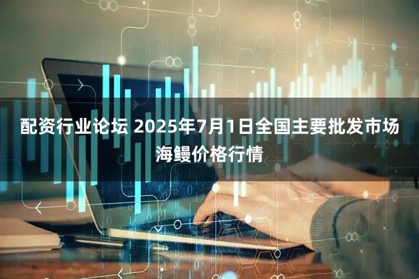 配资行业论坛 2025年7月1日全国主要批发市场海鳗价格行情