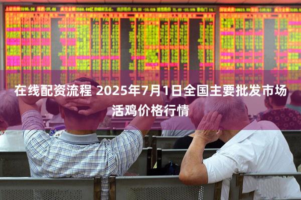 在线配资流程 2025年7月1日全国主要批发市场活鸡价格行情