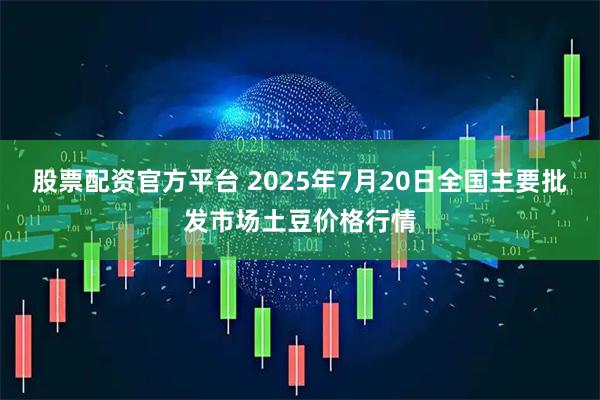 股票配资官方平台 2025年7月20日全国主要批发市场土豆价格行情