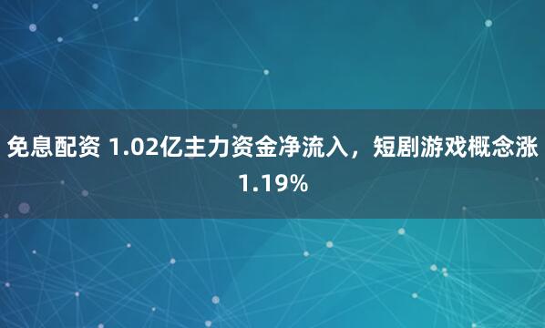 免息配资 1.02亿主力资金净流入，短剧游戏概念涨1.19%