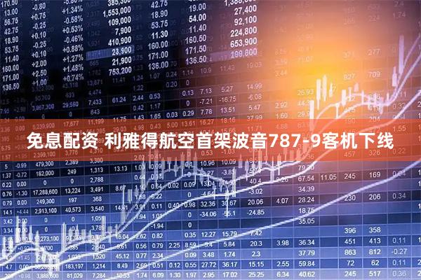 免息配资 利雅得航空首架波音787-9客机下线