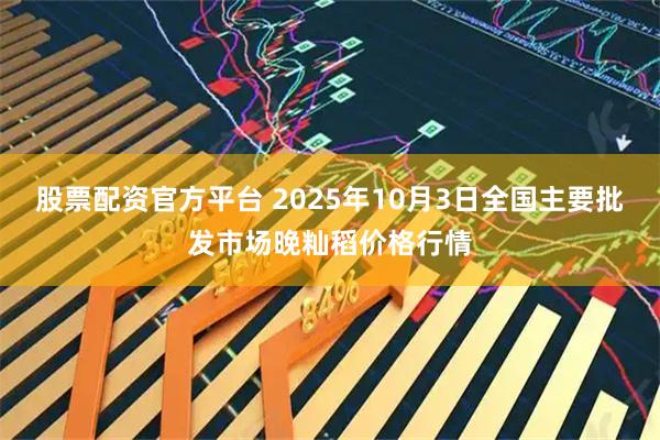 股票配资官方平台 2025年10月3日全国主要批发市场晚籼稻价格行情