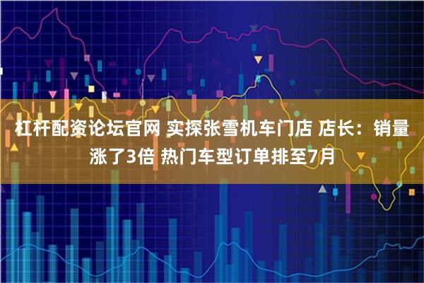 杠杆配资论坛官网 实探张雪机车门店 店长：销量涨了3倍 热门车型订单排至7月